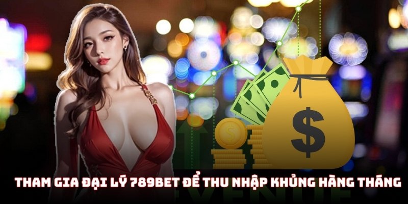 Tham gia hệ thống đại lý 789Bet để thu nhập khủng hàng tháng