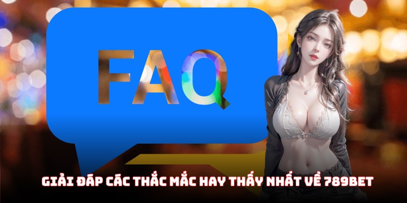 Giải đáp các thắc mắc hay thấy nhất về thương hiệu 789Bet