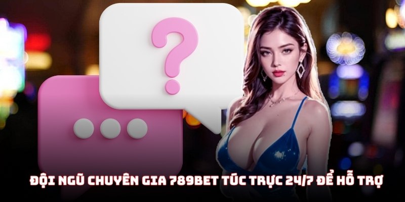 Đội ngũ chuyên gia 789Bet túc trực 24/7 để hỗ trợ