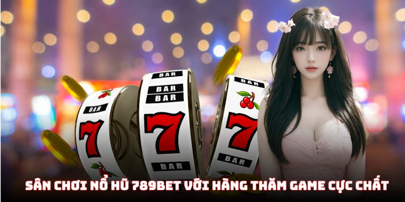 Sân chơi nổ hũ 789Bet với hàng thăm game cực chất