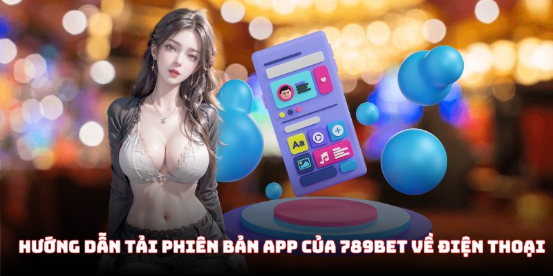 Hướng dẫn tải phiên bản app của 789Bet về điện thoại