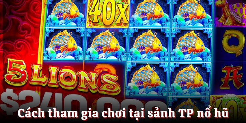 Các bước để tham gia game tại sảnh nổ hũ TP điện tử