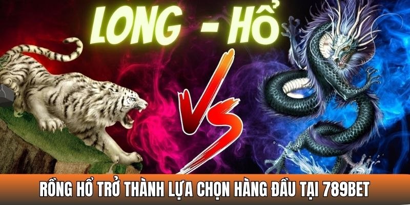 Rồng Hổ trở thành lựa chọn hàng đầu tại nhà cái 789bet